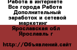   Работа в интернете - Все города Работа » Дополнительный заработок и сетевой маркетинг   . Ярославская обл.,Ярославль г.